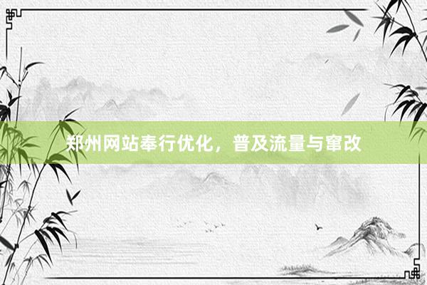 郑州网站奉行优化，普及流量与窜改