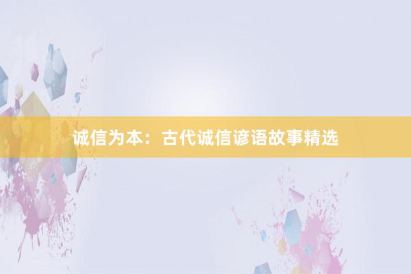 诚信为本:古代诚信谚语故事精选