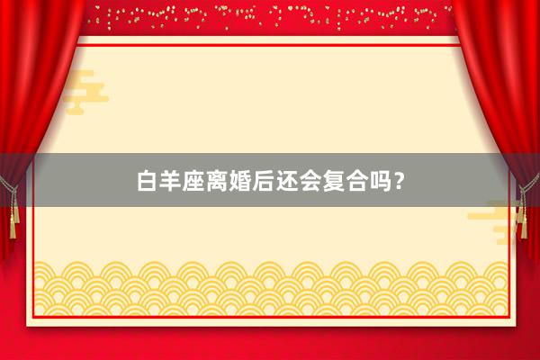 白羊座离婚后还会复合吗?