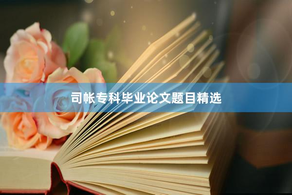 司帐专科毕业论文题目精选
