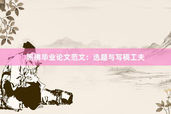 照拂毕业论文范文:选题与写稿工夫